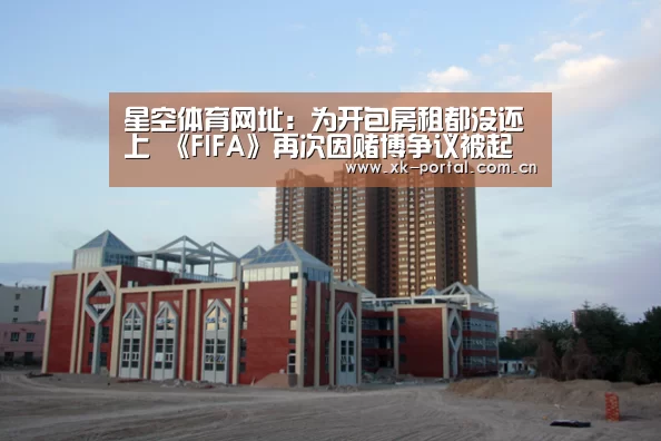 星空体育网址：为开包房租都没还上 《FIFA》再次因赌博争议