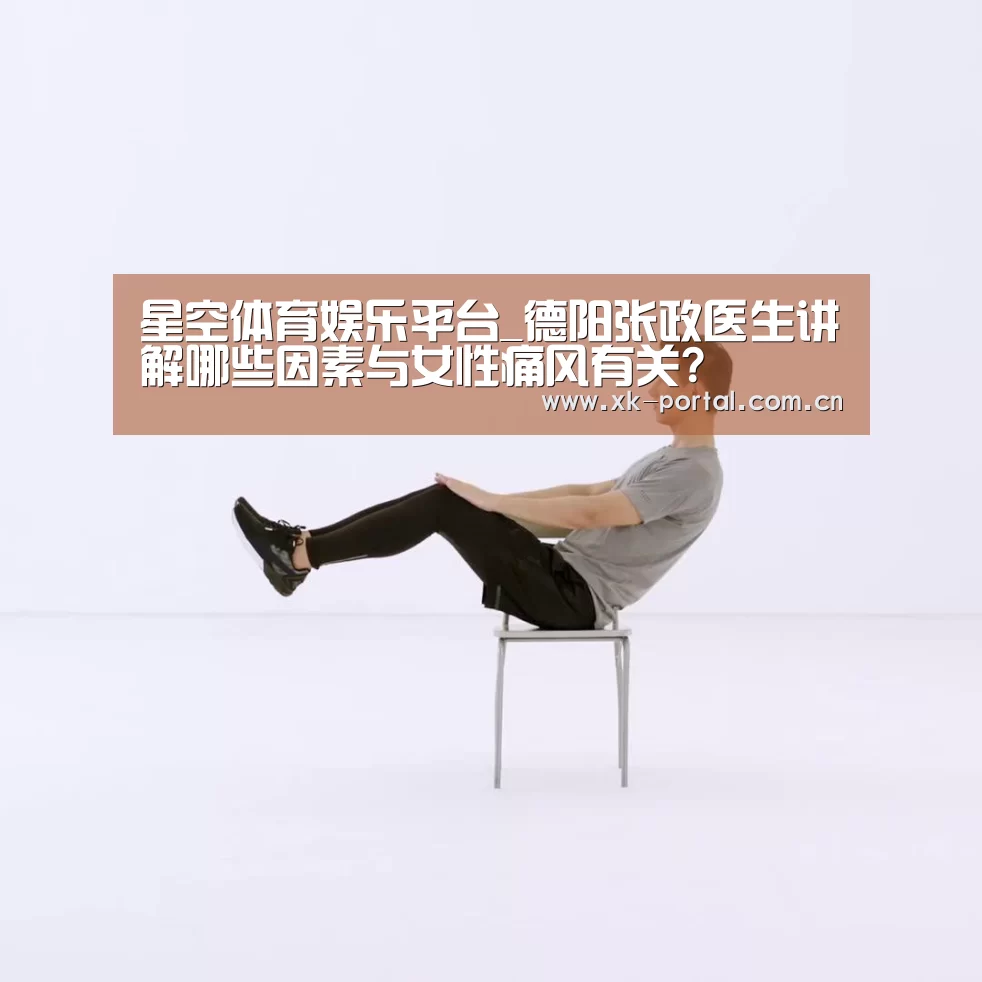 星空体育娱乐平台_德阳张政医生讲解哪些因素与女性痛风有关?(图1) 星空体育入口