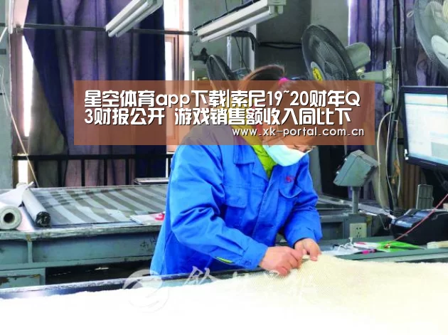 星空体育app下载|索尼19~20财年Q3财报公开 游戏销售额收入同比下滑(图1) 星空体育入口